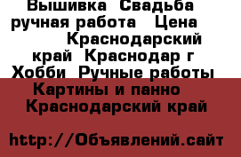 Вышивка “Свадьба“, ручная работа › Цена ­ 1 500 - Краснодарский край, Краснодар г. Хобби. Ручные работы » Картины и панно   . Краснодарский край